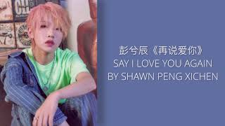 SHAWN PENG XICHEN 《再说爱你》SAY I LOVE YOU AGAIN [中文/ENG]