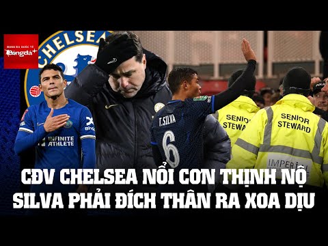 CĐV CHELSEA NỔI CƠN THỊNH NỘ, THIAGO SILVA PHẢI ĐÍCH THÂN RA XOA DỊU