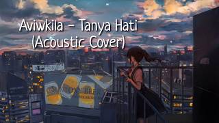 Aviwkila - Tanya Hati (Acoustic Cover) Lirik