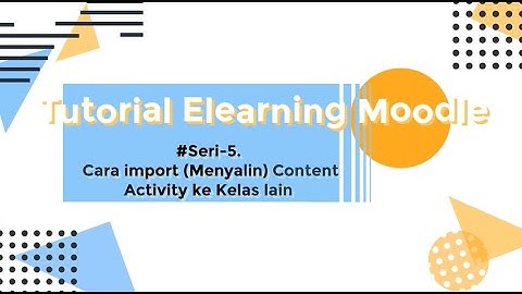 Tutorial eLearning Moodle #5 - Import Activity (Materi, Tugas, Ulangan, dll) ke Kelas Lain