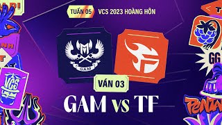 GAM vs TF | Ván 3 | VCS 2023 Hoàng Hôn - Tuần 5 | 22.07.2023