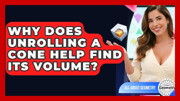Why Does Unrolling A Cone Help Find Its Volume? - All About Geometry