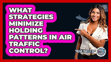 What Strategies Minimize Holding Patterns In Air Traffic Control? - Air Traffic Insider