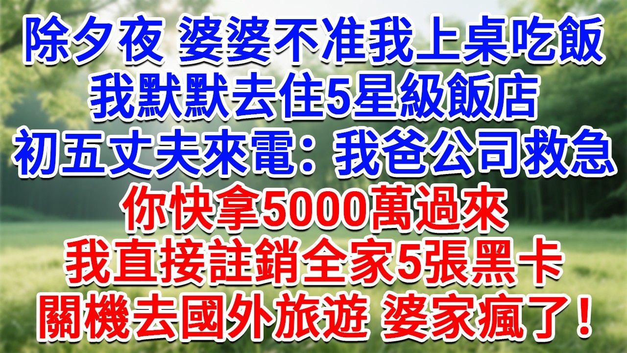 除夕夜婆婆不准我上桌吃飯，我默默去住5星級飯店，初五丈夫來電：我爸公司救急，你快拿5000萬過來，我直接註銷全家5張黑卡，關機去國外旅遊 婆家瘋了！#生活經驗#情感故事#故事#小說#戀愛#情感#婚姻
