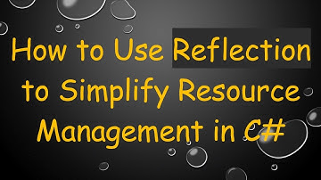 How to Use Reflection to Simplify Resource Management in C#
