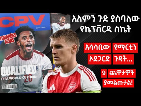 አለምን ጉድ ያስባለው የኬፕቨርዲ ስኬት አሳሳቢው የማርቲን ኦደጋርድ ጉዳት 9 ጨዋታዎች ያመልጡታል