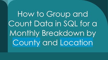 How to Group and Count Data in SQL for a Monthly Breakdown by County and Location