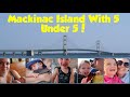 MACKINAC ISLAND WITH 5 UNDER 5! | FAMILY DAY TRIP TO MACKINAC!