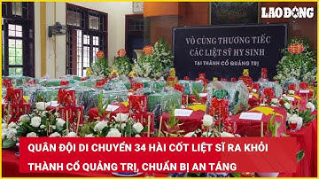 Quân đội di chuyển 34 hài cốt liệt sĩ ra khỏi Thành cổ Quảng Trị, chuẩn bị an táng| Báo Lao Động