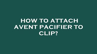 How to attach avent pacifier to clip?