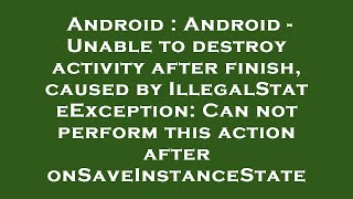 Android : Android - Unable to destroy activity after finish, caused by IllegalStateException: Can no
