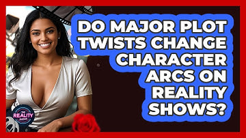 Do Major Plot Twists Change Character Arcs On Reality Shows? - The Reality Radar