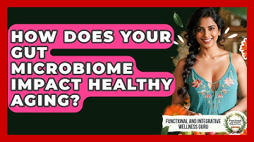 How Does Your Gut Microbiome Impact Healthy Aging? - Functional and Integrative Wellness Guru