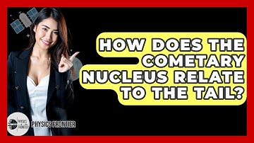 How Does The Cometary Nucleus Relate To The Tail? - Physics Frontier