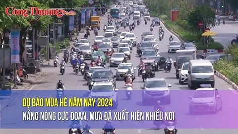 Dự báo mùa hè năm nay 2024 nắng nóng cực đoan, mưa đá xuất hiện nhiều nơi
