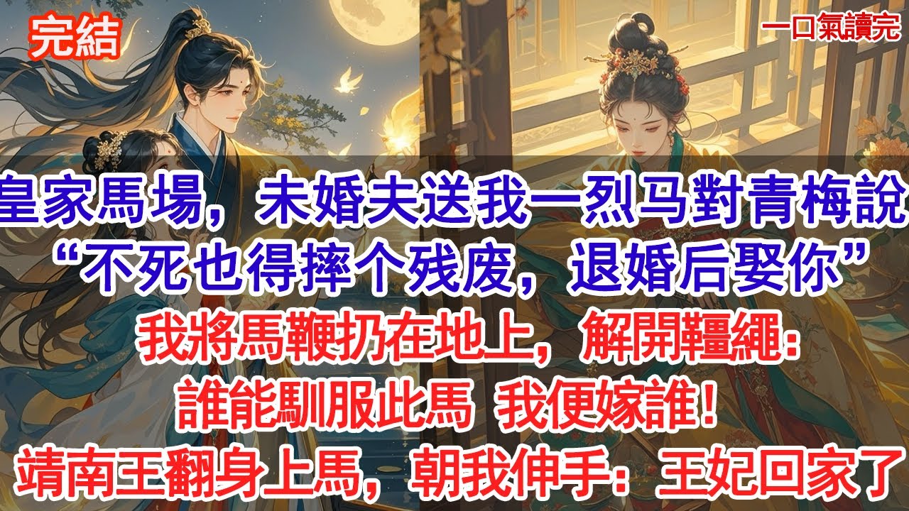 皇家馬場，未婚夫送我一匹烈马，與青梅耳语：“不死也得摔个残废，退婚后娶你”我將馬鞭扔在地上，解開韁繩：誰能馴服此馬，我便嫁他！靖南王翻身上馬，朝我伸手：王妃，回家了。#追妻火葬場#古風#小說#愛情