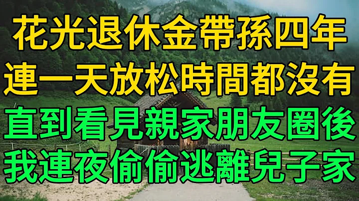 花光退休金带孙四年，连一天放松时间都没有，直到看见亲家朋友圈后，我连夜偷偷逃离儿子家 | 柳梦微语 - 天天要闻