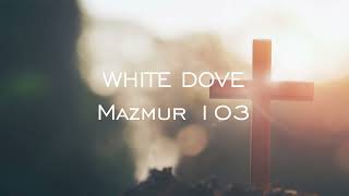 WHITE DOVE - Mazmur 103