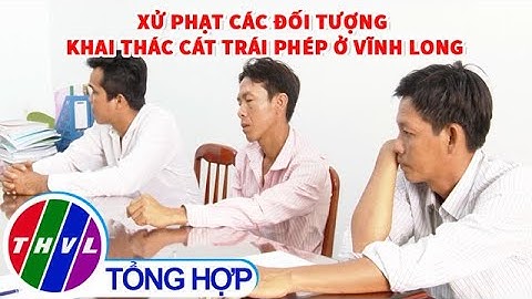 Xử phạt các đối tượng khai thác cát trái phép tại Vĩnh Long