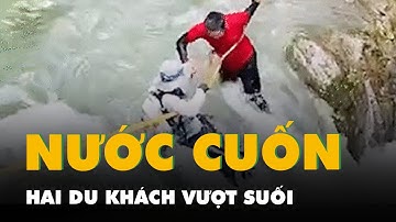 Hai du khách bị cuốn trôi khi vượt suối trước sự bất lực của hướng dẫn viên
