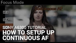 Sony a6300 Tutorial: How to Shoot Continuous Auto Focus