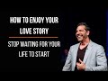 Stop Waiting for Your Life to Start (How to Enjoy Your Love Story) | Pastor Gregory Dickow