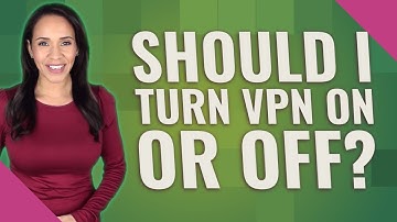 Should I turn VPN on or off?