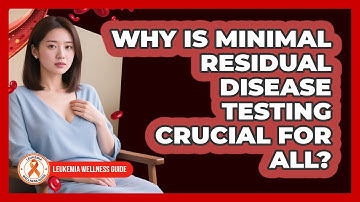 Why Is Minimal Residual Disease Testing Crucial For ALL? - Leukemia Wellness Guide