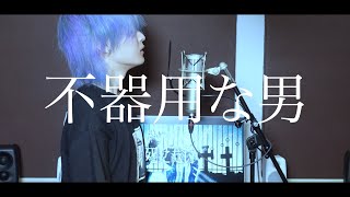 不器用な男(カンザキイオリ) / S!N【Cover】