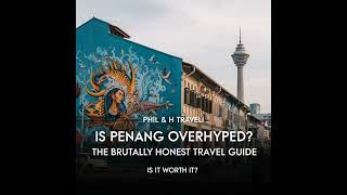 Is Penang Overhyped? The Brutally Honest Travel Guide