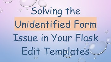Solving the Unidentified Form Issue in Your Flask Edit Templates