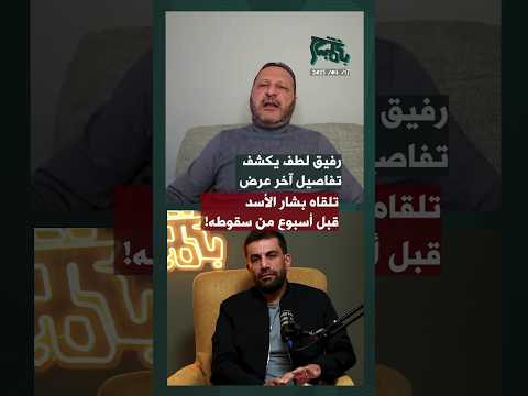 رفيق لطف يكشف تفاصيل آخر عرض تلقاه بشار الأسد قبل أسبوع من سقوطه