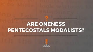 Are Oneness Pentecostals Modalists? Episode 183