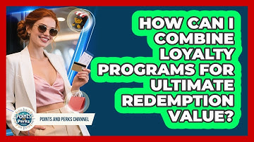 How Can I Combine Loyalty Programs For Ultimate Redemption Value? - Points and Perks Channel