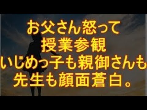 スカッと 中学1.2年といじめられていて、お父さんめちゃめちゃ怒って授業参観、クラスも親御さんも先生も顔面蒼白。
