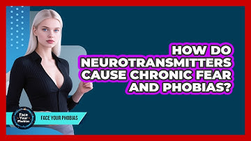 How Do Neurotransmitters Cause Chronic Fear And Phobias? - Face Your Phobias
