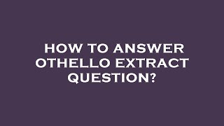 How to answer othello extract question?