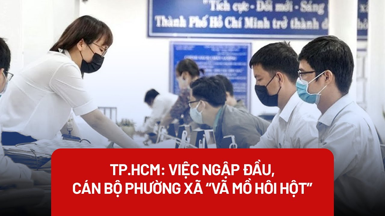 TP.HCM: Việc ngập đầu, cán bộ phường xã