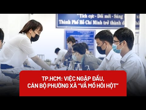 Video TP.HCM: Việc ngập đầu, cán bộ phường xã 