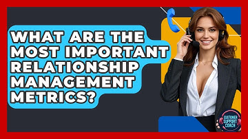 What Are The Most Important Relationship Management Metrics? - Customer Support Coach