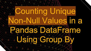 Counting Unique Non-Null Values in a Pandas DataFrame Using Group By