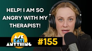 Help! I am so angry with my therapist! AKA ep.155