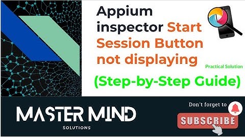 Appium inspector Start Session Button not displaying (Practical Solution)