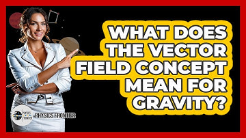 What Does the Vector Field Concept Mean for Gravity?