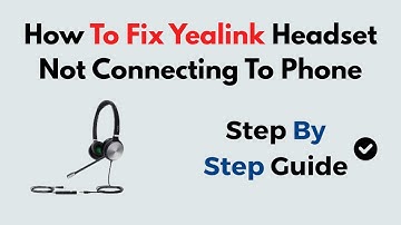 How To Fix Yealink Headset Not Connecting To Phone