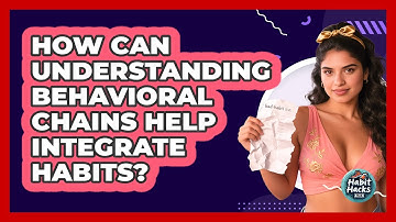 How Can Understanding Behavioral Chains Help Integrate Habits? - Habit Hacks Hub