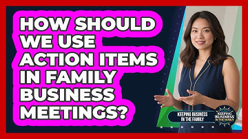 How Should We Use Action Items In Family Business Meetings? - Keeping Business In The Family