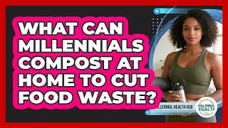 What Can Millennials Compost At Home To Cut Food Waste? - Millennial Health Hub