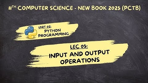 Lec 05 | Input & Output Operations in Python | Chp 02 | 11 Computer Science | 2025 New Book (PCTB)
