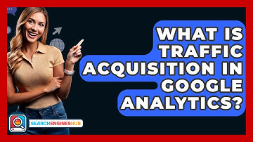 What Is Traffic Acquisition In Google Analytics? - SearchEnginesHub.com